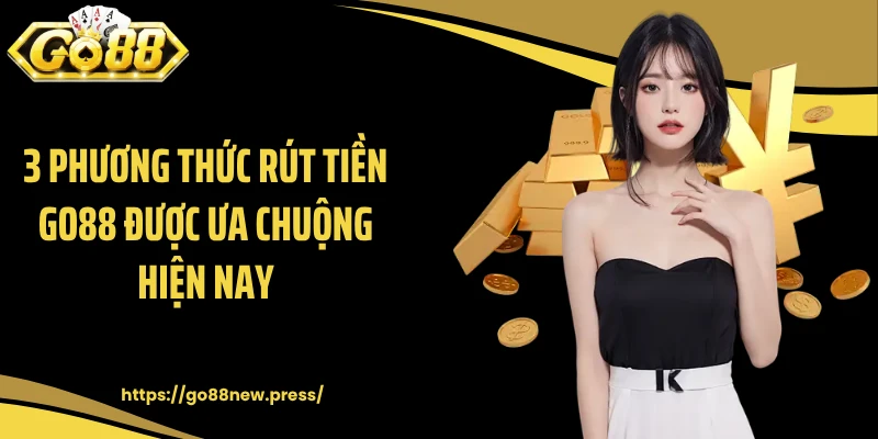 3 phương thức rút tiền GO88 được ưa chuộng hiện nay