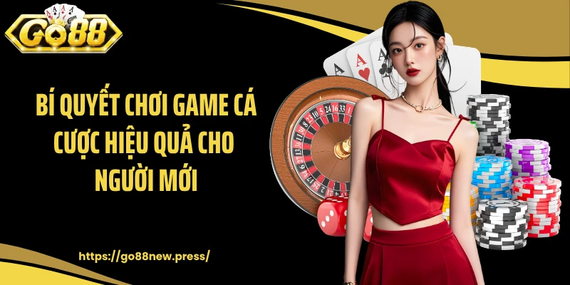 Bí quyết chơi game cá cược hiệu quả cho người mới