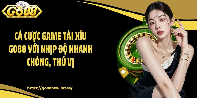 Cá cược game tài xỉu GO88 với nhịp độ nhanh chóng, thú vị