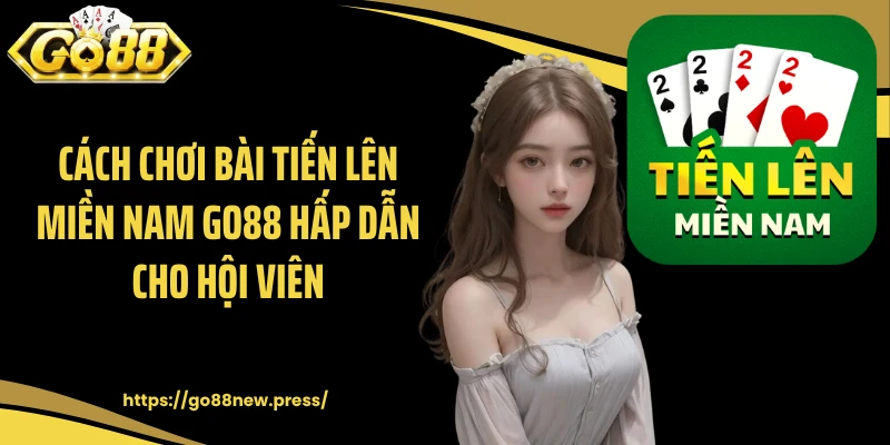 Cách chơi bài tiến lên miền Nam GO88 hấp dẫn cho hội viên