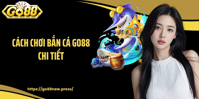Cách Chơi Bắn Cá GO88 Chi Tiết: Mẹo Hay Giúp Bạn Thắng Lớn