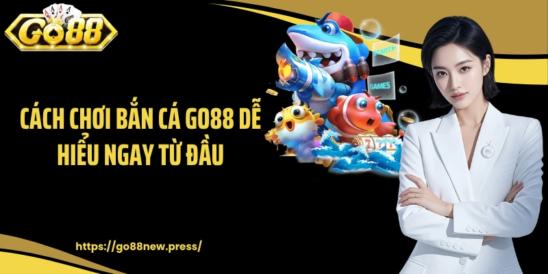 Cách chơi bắn cá GO88 dễ hiểu ngay từ đầu
