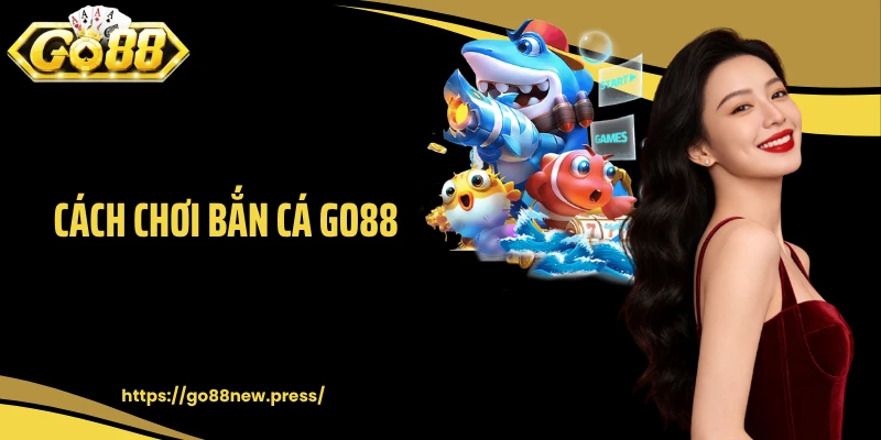 Cách Chơi Bắn Cá GO88: Hướng Dẫn Newbie Cách Săn Cá Lớn Cực Dễ