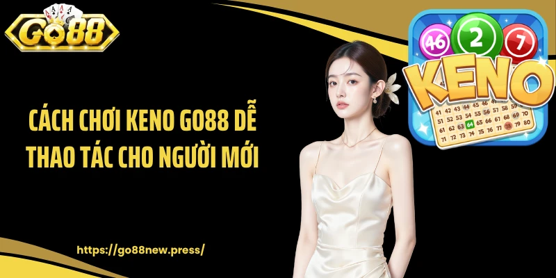 Cách chơi Keno GO88 dễ thao tác cho người mới
