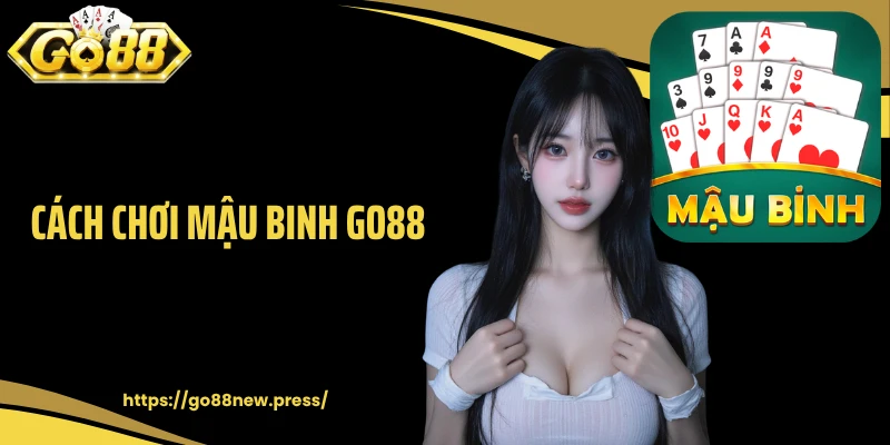 Cách Chơi Mậu binh GO88 Chuẩn Từ Cao Thủ Lâu Năm Cho Newbie
