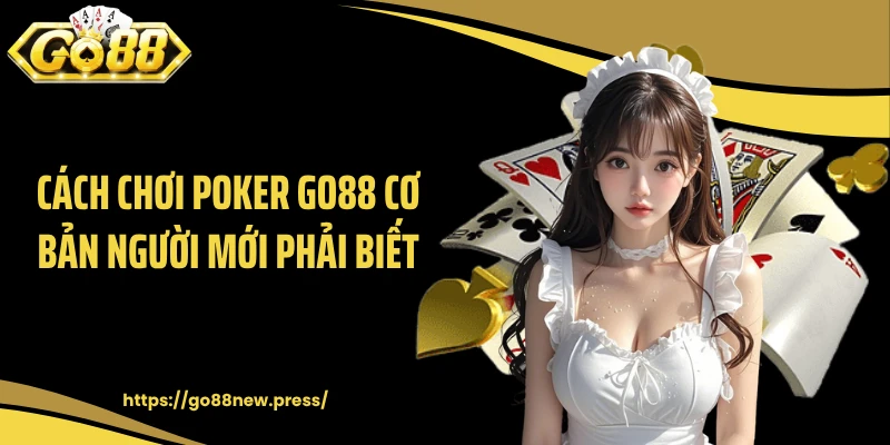 Cách chơi Poker GO88 cơ bản người mới phải biết