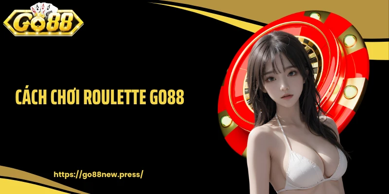 Cách Chơi Roulette GO88 Chuẩn Cao Thủ Cá Cược Lâu Năm