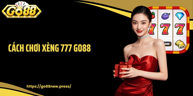 Cách Chơi Xèng 777 GO88 Chuẩn Như Cao Thủ Cho Người Mới