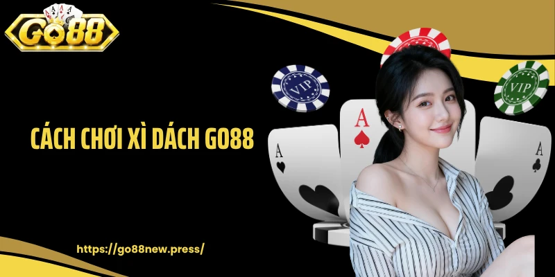 Cách Chơi Xì Dách GO88 Chuẩn Với Nhiều Bí Kíp Cá Cược Hay 