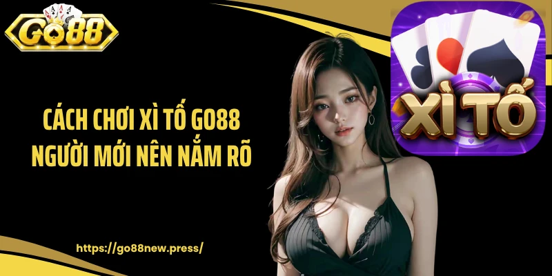 Cách chơi Xì Tố GO88 người mới nên nắm rõ
