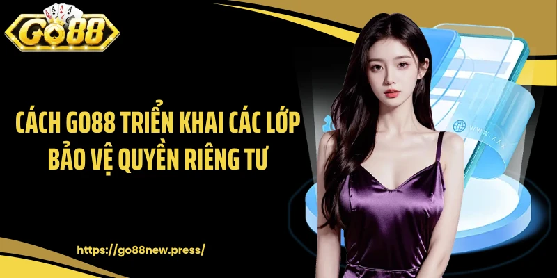 Cách GO88 triển khai các lớp bảo vệ quyền riêng tư