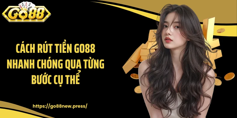 Cách rút tiền GO88 nhanh chóng qua từng bước cụ thể