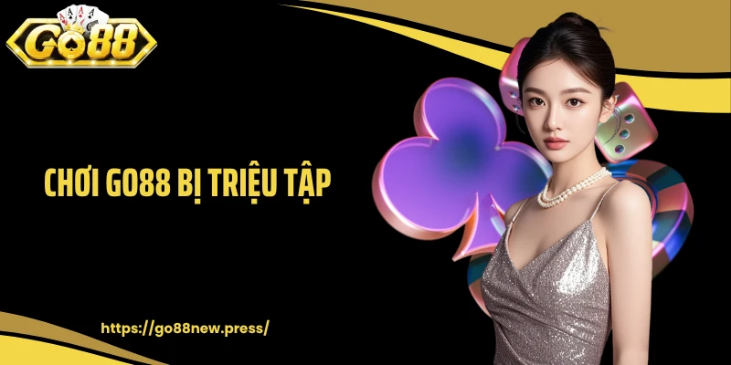 Chơi GO88 Bị Triệu Tập: Sự Thật Và Góc Nhìn Rõ Ràng Nhất