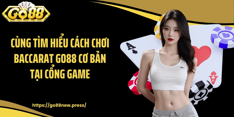 Cùng tìm hiểu cách chơi baccarat GO88 cơ bản tại cổng game