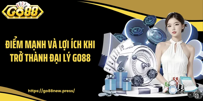 Điểm mạnh và lợi ích khi trở thành đại lý GO88