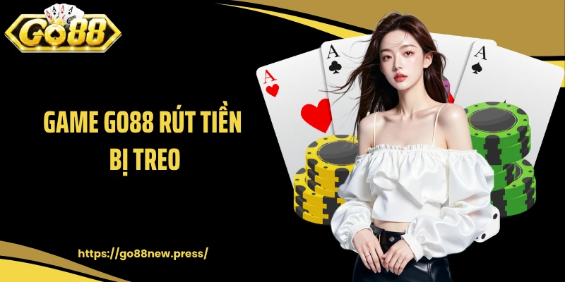 Game GO88 Rút Tiền Bị Treo: Hiểu Đúng Để Tránh Vấn Đề Lỗi