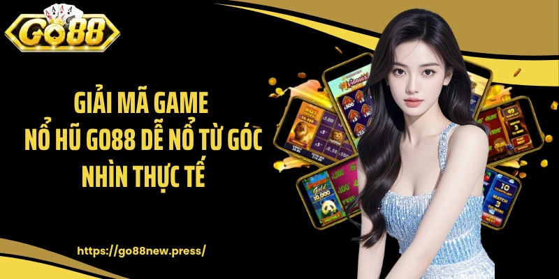 Giải mã game nổ hũ GO88 dễ nổ từ góc nhìn thực tế
