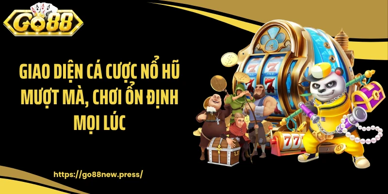 Giao diện cá cược nổ hũ mượt mà, chơi ổn định mọi lúc