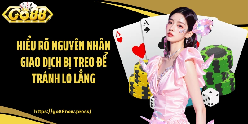 Hiểu rõ nguyên nhân giao dịch bị treo để tránh lo lắng