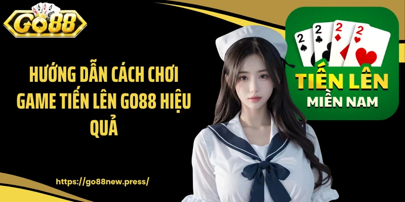 Hướng dẫn cách chơi game tiến lên GO88 hiệu quả