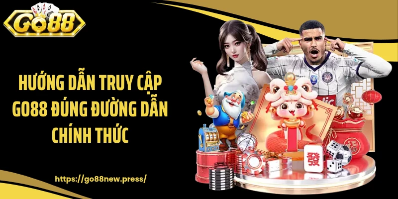 Hướng dẫn truy cập GO88 đúng đường dẫn chính thức