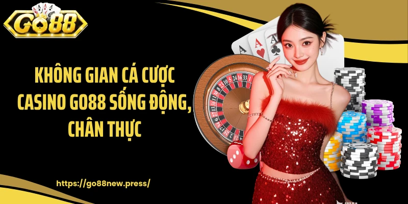 Không gian cá cược casino GO88 sống động, chân thực