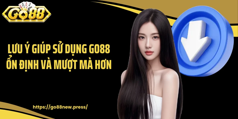 Lưu ý giúp sử dụng GO88 ổn định và mượt mà hơn