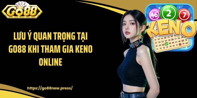 Lưu ý quan trọng tại GO88 khi tham gia Keno online