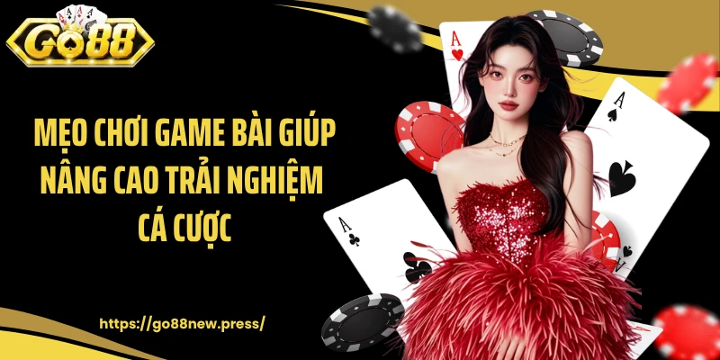 Mẹo chơi game bài giúp nâng cao trải nghiệm cá cược