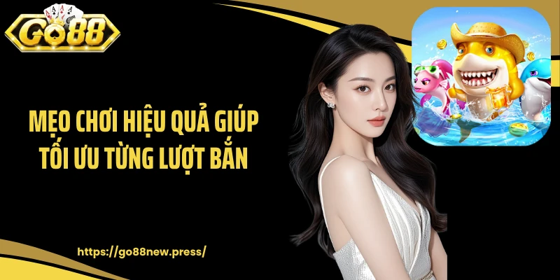 Mẹo chơi hiệu quả giúp tối ưu từng lượt bắn