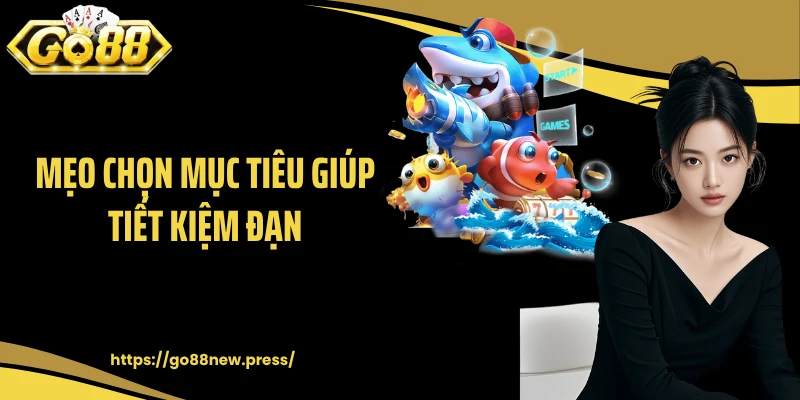 Mẹo chọn mục tiêu giúp tiết kiệm đạn