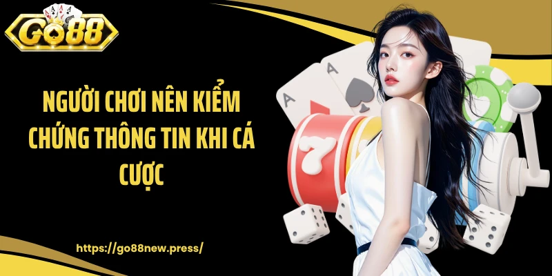 Người chơi nên kiểm chứng thông tin khi cá cược