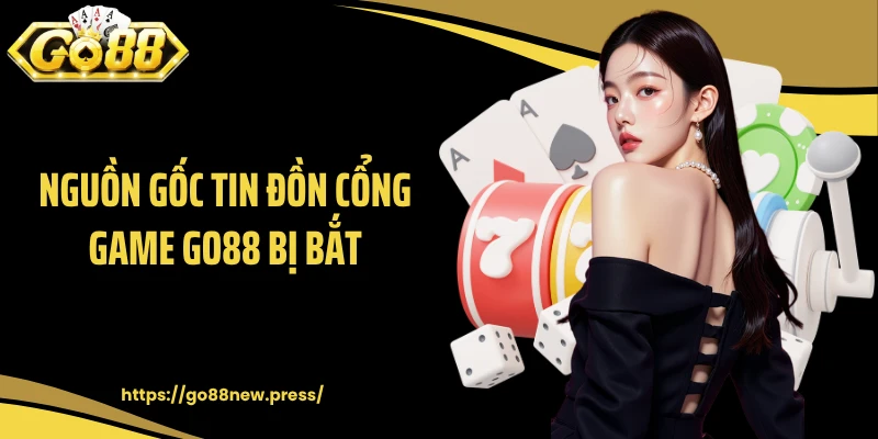 Nguồn gốc tin đồn cổng game GO88 bị bắt