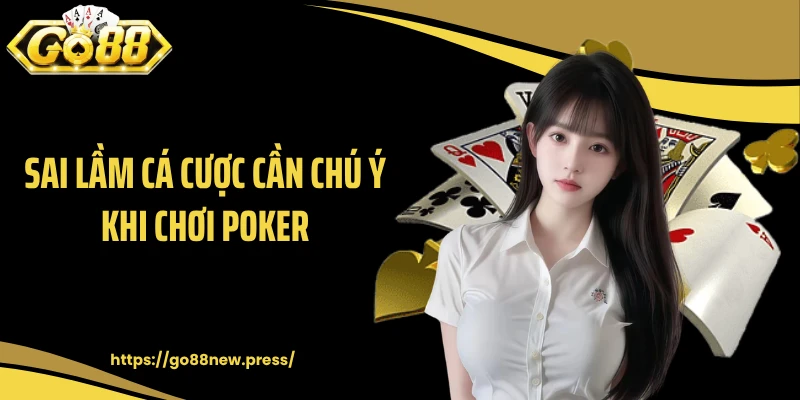 Sai lầm cá cược cần chú ý khi chơi Poker