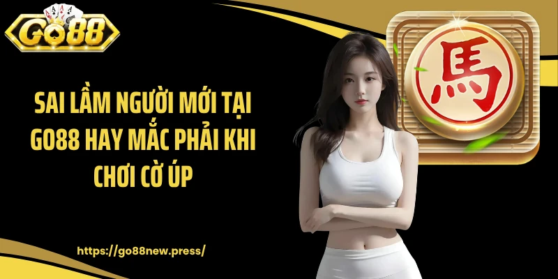 Sai lầm người mới tại GO88 hay mắc phải khi chơi Cờ úp