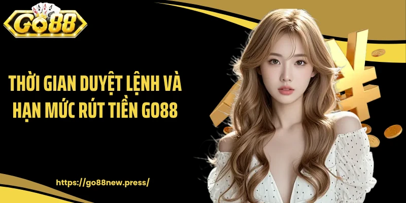 Thời gian duyệt lệnh và hạn mức rút tiền GO88