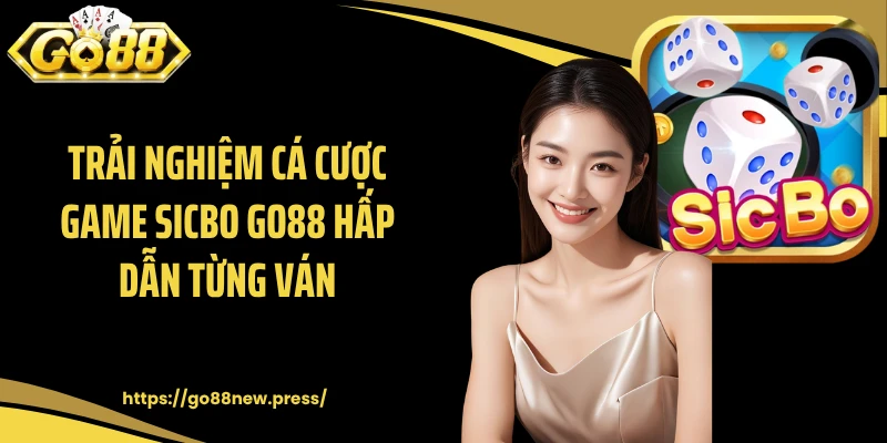 Trải nghiệm cá cược game Sicbo GO88 hấp dẫn từng ván