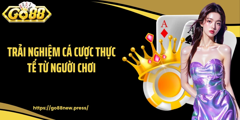 Trải nghiệm cá cược thực tế từ người chơi