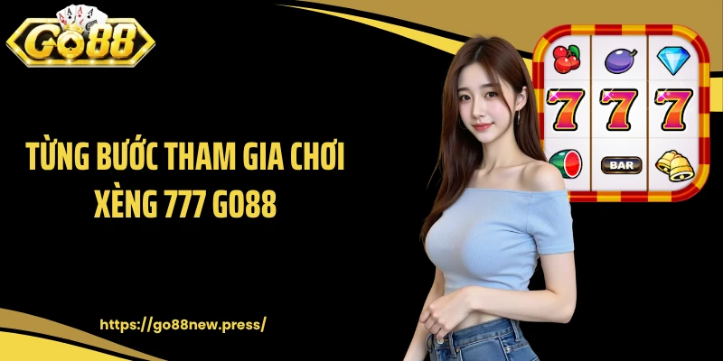 Từng bước tham gia chơi xèng 777 GO88