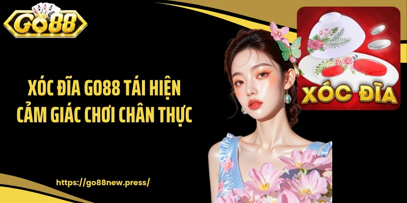 Xóc đĩa GO88 tái hiện cảm giác chơi chân thực