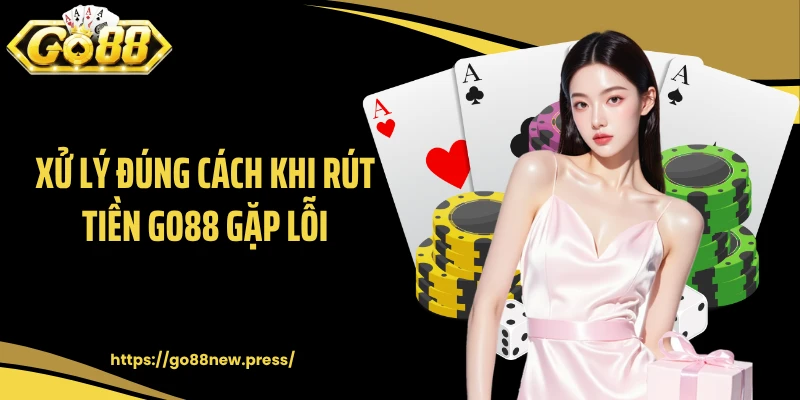 Xử lý đúng cách khi rút tiền GO88 gặp lỗi